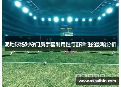 泥地球场对守门员手套耐用性与舒适性的影响分析