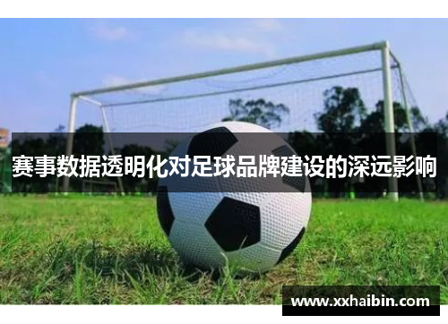 赛事数据透明化对足球品牌建设的深远影响