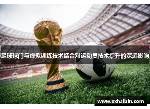 足球球门与虚拟训练技术结合对运动员技术提升的深远影响